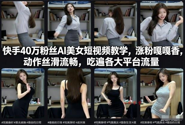 快手40万粉丝博主AI美女短视频教学,涨粉嘎嘎香,动作丝滑流畅,吃遍各大平台流量