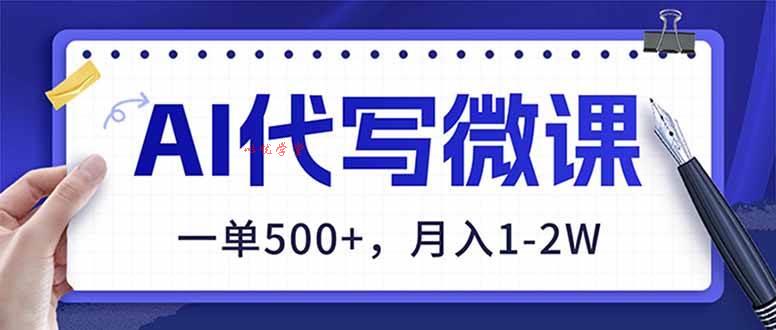 （17013期）AI代写制作微课，一单500+，超暴力！2026年蓝海风口，永不失业副业！