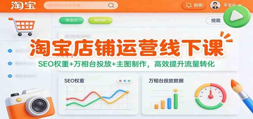 淘宝店铺运营线下课：SEO权重+万相台投放+主图制作，高效提升流量转化