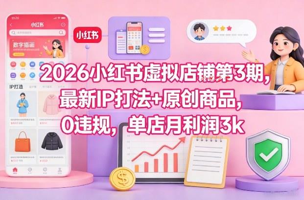 2026小红书虚拟店铺第3期,最新IP打法+原创商品,0违规,单店月利润3k+