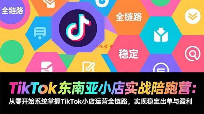 （17037期）TikTok东南亚小店实战陪跑营：从零开始系统掌握TikTok小店运营全链路，实现稳定出单与盈利