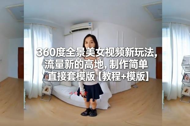 360度全景美女视频新玩法,流量新的高地,制作简单直接套模版【教程+模版】