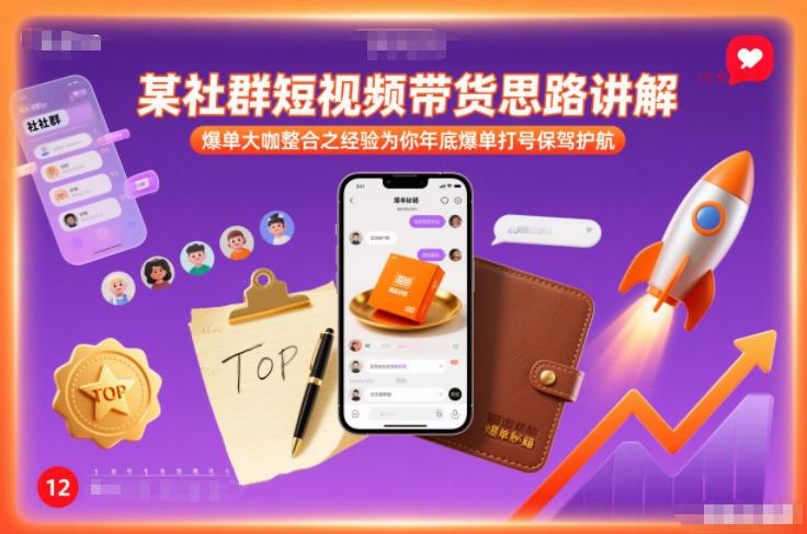 某社群短视频带货思路讲解,爆单大咖整合之经验为你年底爆单打号保驾护航