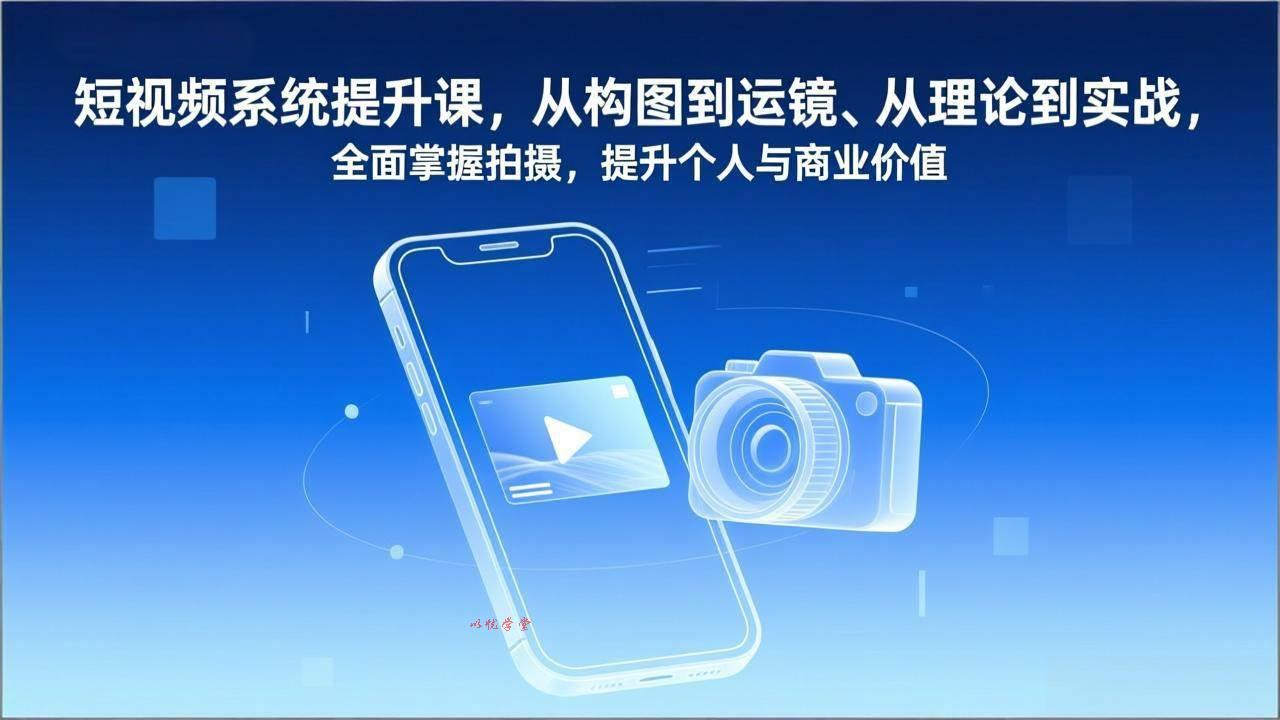（17053期）短视频系统提升课，从构图到运镜、从理论到实战，全面掌握拍摄，提升个人与商业价值