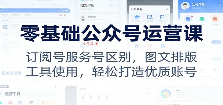 零基础公众号运营课：订阅号服务号区别，图文排版，工具使用，轻松打造优质账号