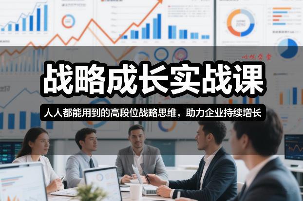 战略成长实战课，人人都能用到的高段位战略思维，助力企业持续增长