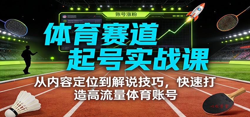体育赛道起号实战课：从内容定位到解说技巧，快速打造高流量体育账号