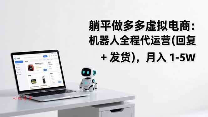 （17128期）躺平做多多虚拟电商：机器人全程代运营（回复 + 发货），月入 1-5W