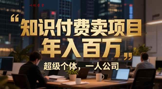 （17134期）从0到年入百万：超级个体实战心得公开，个人IP×精准引流×成交系统全拆解