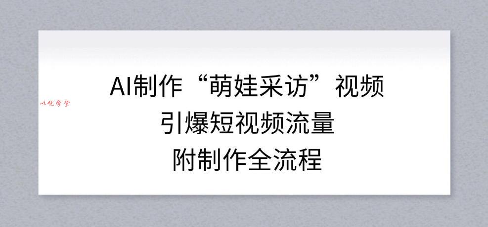 AI制作“萌娃采访”视频,引爆短视频流量,附制作全流程