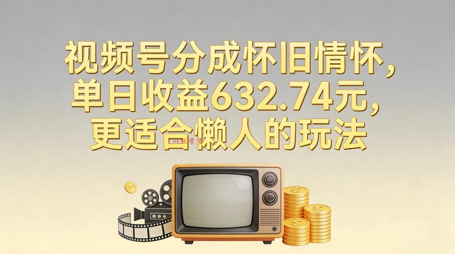 视频号分成怀旧情怀,单日收益632.74,更适合懒人的玩法