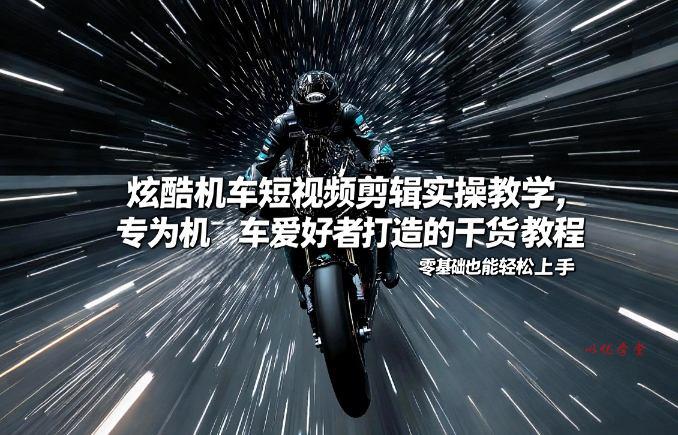 炫酷机车短视频剪辑实操教学，专为机车爱好者打造的干货教程，零基础也能轻松上手