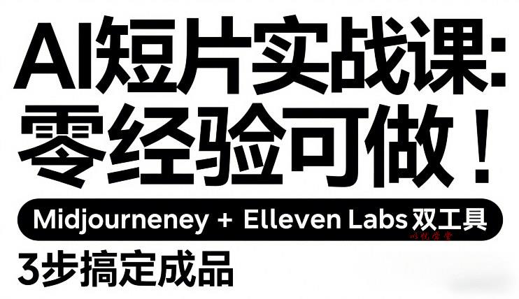 AI短片实战课：零经验可做，Midjourney+ElevenLabs双工具，3步搞定成品