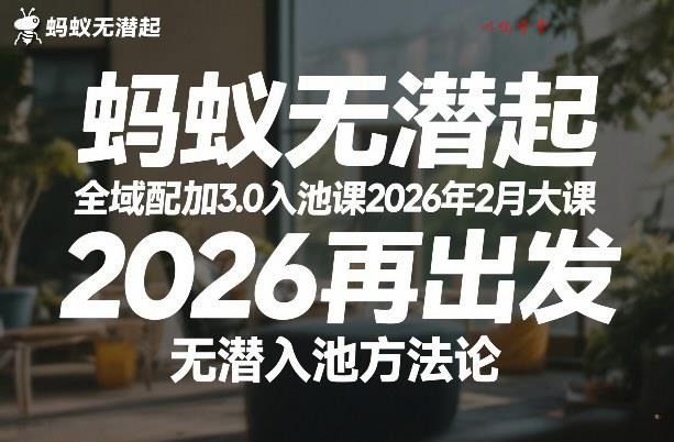 蚂蚁无潜不起全域配抖加3.0入池课2026年2月大课，​2026再出发，无潜入池方法论