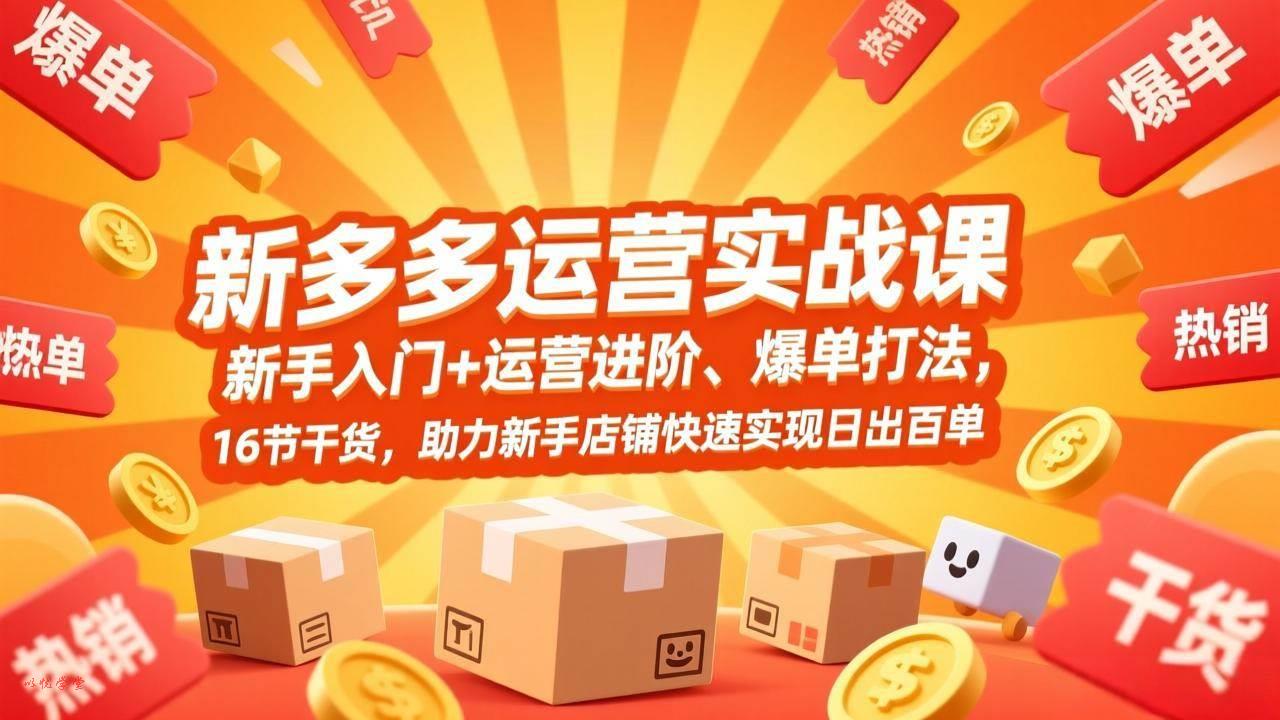 （17342期）拼多多运营实战课，新手入门+运营进阶、爆单打法，16节干货，助力新手店铺快速实现日出百单