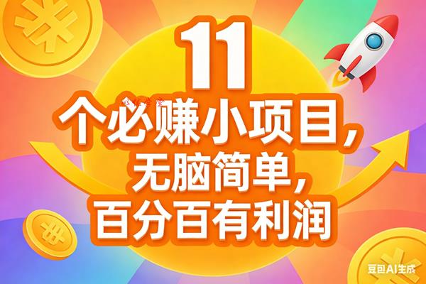 （17351期）11个必赚小项目，无脑简单，百分百有利润，副业首选，日入300+