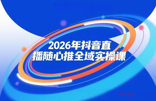 2026年抖音直播随心推全域实操课，自然流、微付费、全域投放、小圈子直播，实操讲解，细节满满