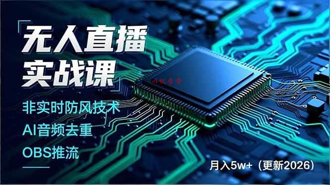 （17384期）无人直播实战课（更新2月），非实时防风技术、AI音频去重、OBS推流，建立技术壁垒，月入5w+