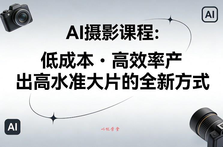 AI摄影课程,低成本高效率产出高水准大片的全新方式